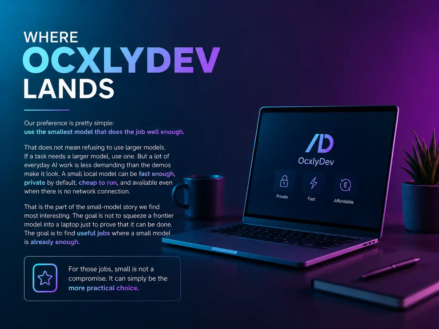 Where OcxlyDev lands: use the smallest model that does the job well enough. A small local model can be private by default, fast enough, and affordable — for the right jobs, small is the more practical choice, not a compromise.
